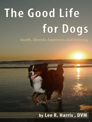cover image of The Good Life For Dogs: Health, Lifestyle, Happiness, and Meaning